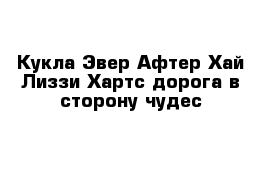 Кукла Эвер Афтер Хай Лиззи Хартс дорога в сторону чудес